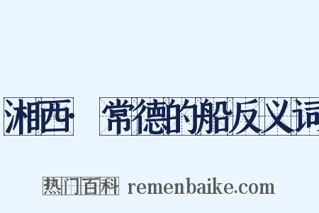 湘西·常德的船反义词是什么意思的图片